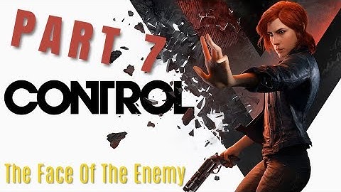 Control : PART 7 The Face Of The Enemy