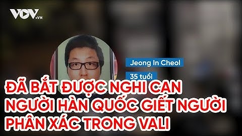 Đã bắt được nghi can người Hàn Quốc giết người, phân xác trong vali