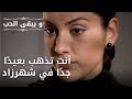 أنت تذهب بعيد ا جد ا في شهرزاد مسلسل و يبقى الحب الحلقة 43 
