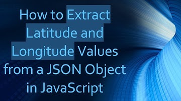 How to Extract Latitude and Longitude Values from a JSON Object in JavaScript