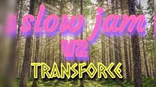 Slow jam v2 transforce