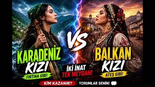 Karadeniz Kızı Vs Balkan Kızı 🔥 Fırtına Mı Ateş Mi?