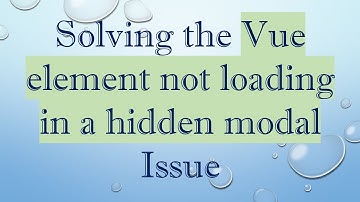 Solving the Vue element not loading in a hidden modal Issue