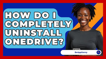 How Do I Completely Uninstall OneDrive? - Be App Savvy