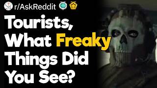 Tourists, What Freaky Things Did You See