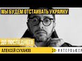 АЛЕКСЕЙ СУХАНОВ: мы будем отстаивать Украину до последнего!