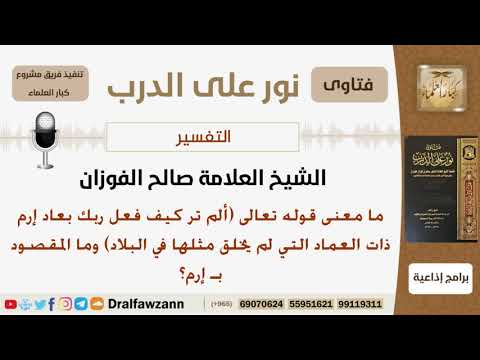 ما معنى قوله تعالى (ألم تر كيف فعل ربك بعاد إرم ذات العماد...)؟ الشيخ صالح بن فوزان الفوزان