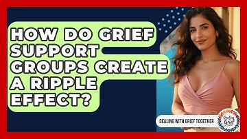 How Do Grief Support Groups Create A Ripple Effect? - Dealing With Grief Together