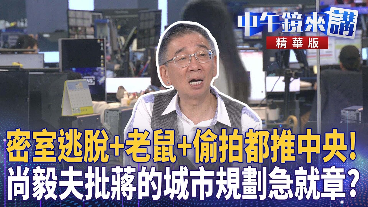 密室逃脫+老鼠+偷拍都推中央！　尚毅夫批蔣的城市規劃急就章？｜尚毅夫 吳靜怡 林俊宏 吳嘉隆｜潘照文｜【#中午鏡來講】20260519