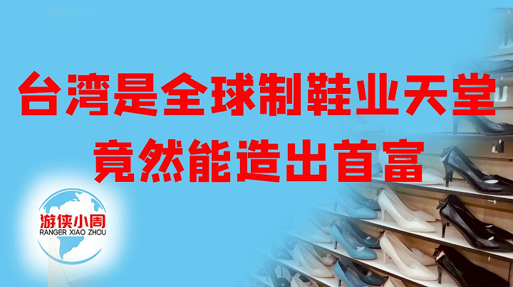 【游侠小周】台湾是全球最大鞋业天堂，制鞋垄断世界8成市场，孕育本土首富，真不敢相信 - 天天要闻