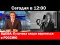 сегодня в 12 : 00!Вдова:Пугачева скоро вернеться в Россию