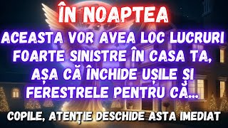 MESAJ DE LA ÎNGERI│ÎN NOAPTEA ACEASTA VOR AVEA LOC LUCRURI FOARTE SINISTRE ÎN CASA TA...