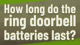 How long do the ring doorbell batteries last?