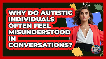 Why Do Autistic Individuals Often Feel Misunderstood In Conversations? - Answers About Autism