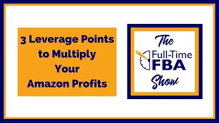 319 – 3 Leverage Points to Multiply Your Amazon Profits - The Full-Time FBA Show Podcast