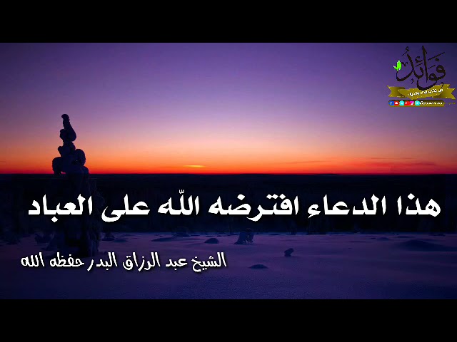 هذا الدعاء افترضه الله سبحانه و تعالى على العباد / الشيخ عبد الرزاق البدر حفظه الله