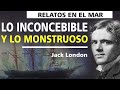 LO INCONCEBIBLE Y LO MONSTRUOSO. Relato e historias en el mar.