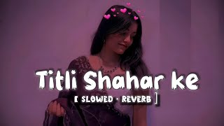 Titli Shahar Ke | तितली शहर के | Slowed Reverb | Bhojpuri Lofi Song | Neelkamal Singh, Priyanka 