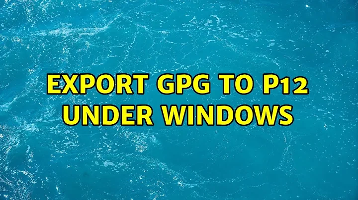 Export gpg to p12 under windows (2 Solutions!!)