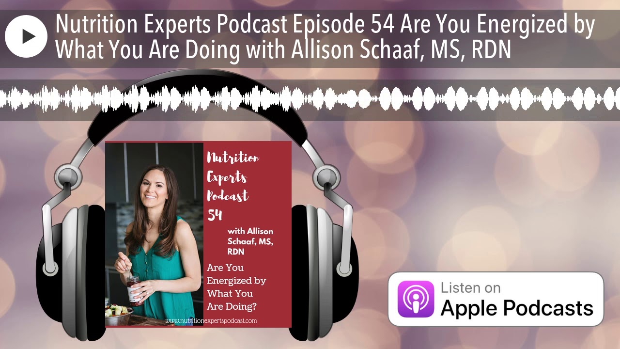 Nutrition Experts Podcast Episode 54 Are You Energized by What You Are Doing with Allison Schaaf, M