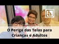 O Perigo das Telas para Crianças e Adultos