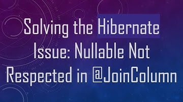 Solving the Hibernate Issue: Nullable Not Respected in @ JoinColumn