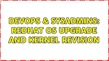 DevOps & SysAdmins: Redhat OS upgrade and kernel revision
