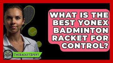 What Is The Best Yonex Badminton Racket For Control? - The Racket Xpert