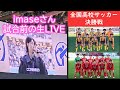 imaseさん☆試合前の生LIVE【第103回全国高校サッカー選手権★決勝戦 前橋育英VS流経大柏】☆現地観戦記☆(14/Jan/2025)