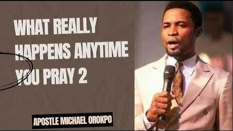 WHAT REALLY HAPPENS ANYTIME YOU PRAY 2 - APOSTLE MICHAEL OROKPO