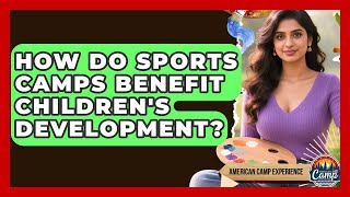 How Do Sports Camps Benefit Children's Development? | American Camp Experience News