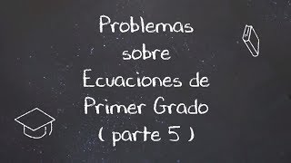 Problemas sobre Ecuaciones de Primer Grado ( parte 5 ) Problemas sobre Ecuaciones de Primer Grado ( parte 5 )