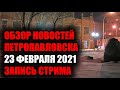 ОБЗОР НОВОСТЕЙ ПЕТРОПАВЛОВСКА/СТРИМ/23 ФЕВРАЛЯ 2021