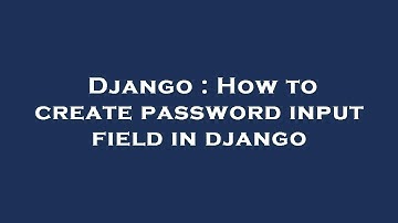 Django : How to create password input field in django