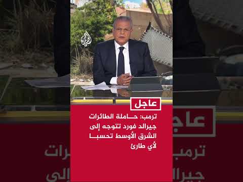 ترمب: حاملة الطائرات جيرالد فورد تتوجه إلى الشرق الأوسط تحسبا لأي طارئ