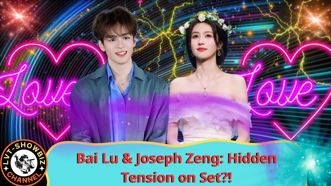 The Untold Story of Bai Lu and Joseph Zeng’s On-Set Tension