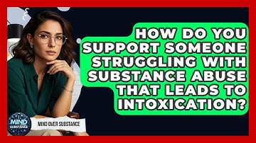How Do You Support Someone Struggling With Substance Abuse That Leads To Intoxication?