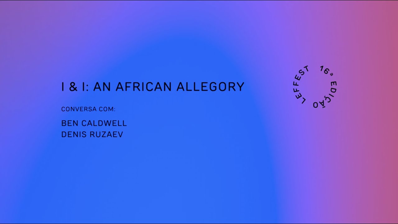 LEFFEST'22 I & I: AN AFRICAN ALLEGORY Conversa com Ben Caldwell