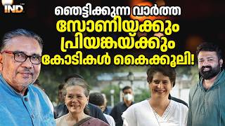 ഞെട്ടിക്കുന്ന വാർത്ത സോണിയക്കും പ്രിയങ്കയ്ക്കും കോടികൾ കൈക്കൂലി! 27/02/26