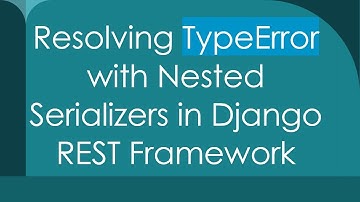 Resolving TypeError with Nested Serializers in Django REST Framework