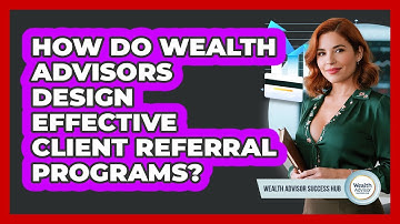 How Do Wealth Advisors Design Effective Client Referral Programs? - Wealth Advisor Success Hub