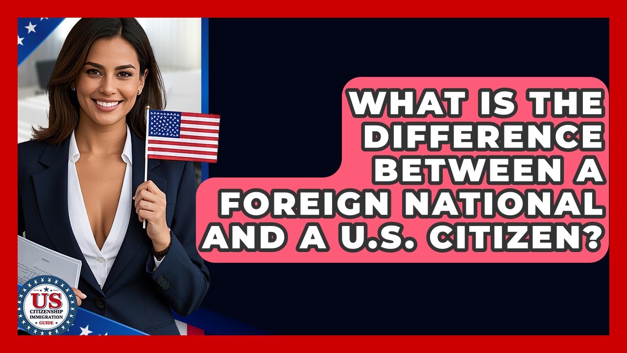 what-is-the-difference-between-a-foreign-national-and-a-u-s-citizen