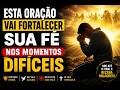ESTA ORAÇÃO VAI FORTALECER SUA FÉ NOS MOMENTOS DIFÍCEIS
