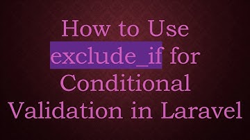 How to Use exclude_if for Conditional Validation in Laravel