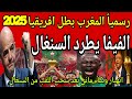 عاجل🔴 الفيفا يفجر المفاجأة؟! سحب لقب السنغال وطرده من افريقيا واعلان المغرب البطل الرسمي لنسخة2025🇲🇦