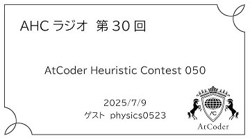AHCラジオ: AtCoder Heuristic Contest 050 ゲスト: physics0523