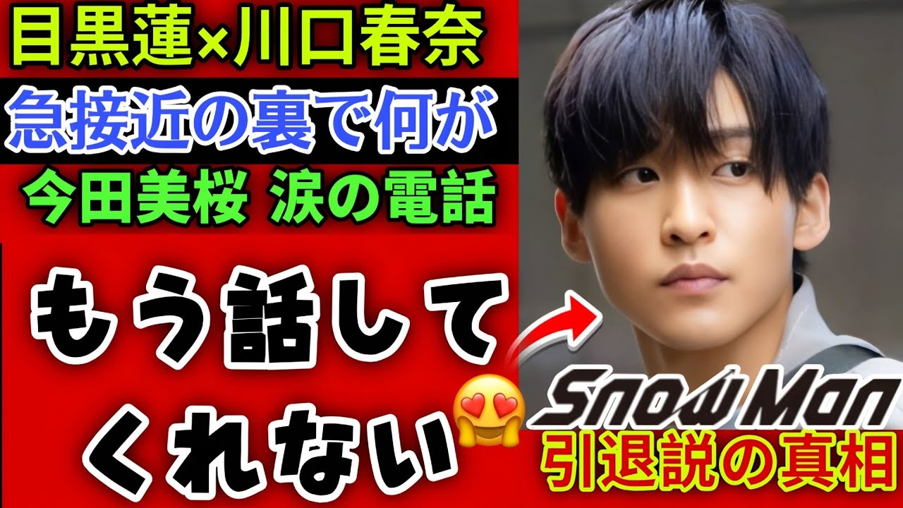 【衝撃の真相】目黒蓮と川口春奈の急接近が引き金に…今田美桜「もう話してくれない」涙の電話と引退説が交錯した夜｜Snow Man
