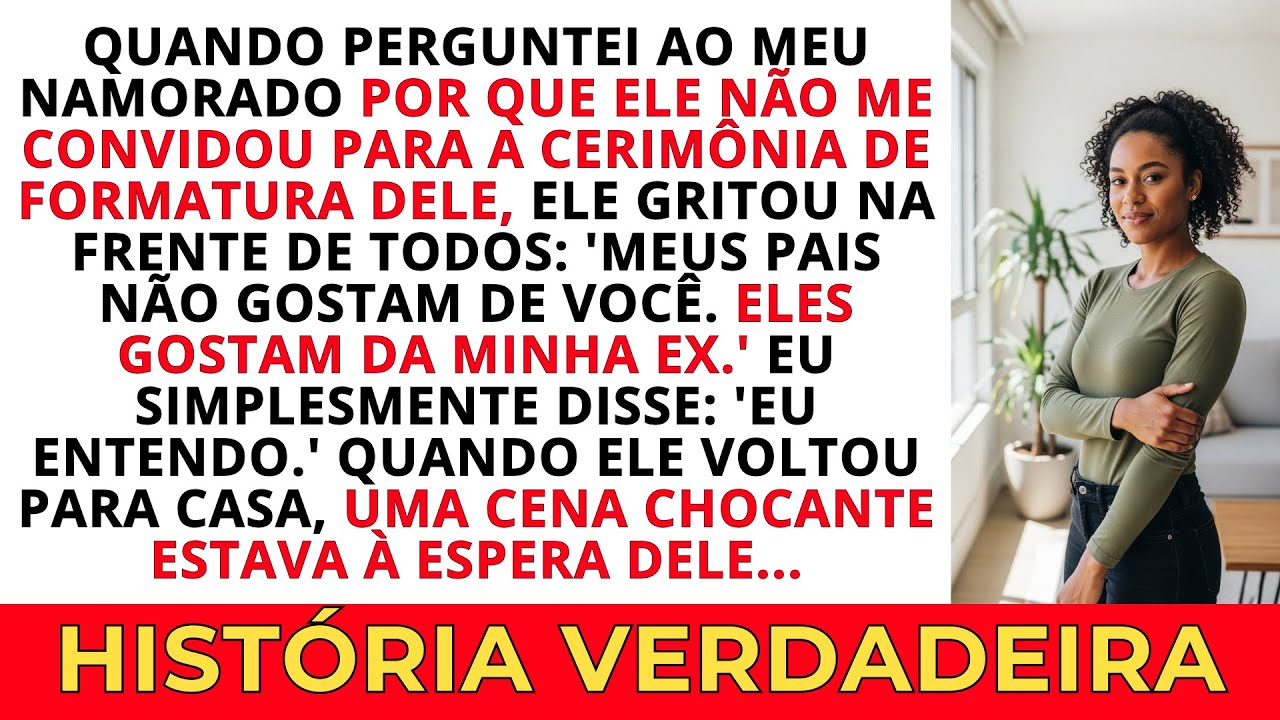 Quando Perguntei ao Meu Namorado Por Que Ele Não Me Convidou Para a Sua Formatura, Ele Gritou...