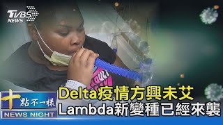 Delta疫情方興未艾 Lambda新變種已經來襲｜十點不一樣20210812