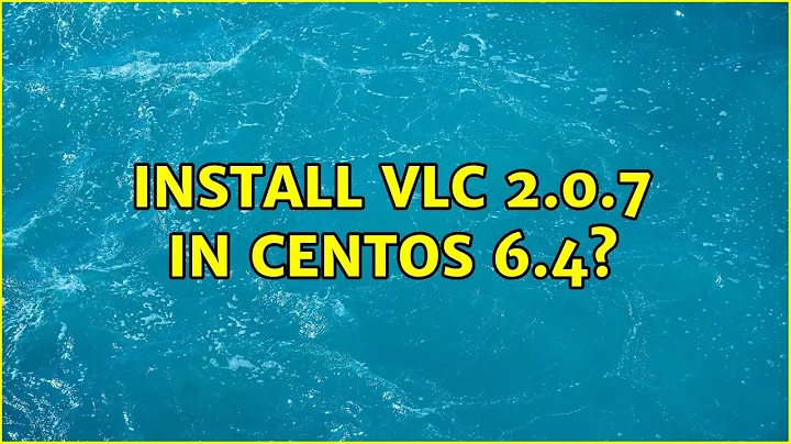 Install VLC 2.0.7 in CentOS 6.4? (2 Solutions!!)